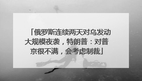 俄罗斯连续两天对乌发动大规模夜袭，特朗普：对普京很不满，会考虑制裁