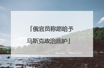 俄官员称愿给予马斯克政治庇护