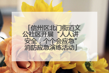 信州区北门街道文公社区开展“人人讲安全，个个会应急”消防应急演练活动