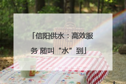 信阳供水：高效服务 随叫“水”到