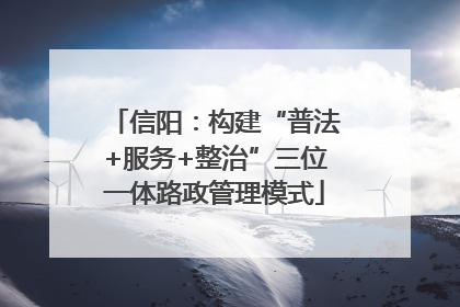 信阳：构建“普法+服务+整治”三位一体路政管理模式