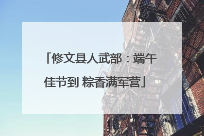 修文县人武部：端午佳节到 粽香满军营