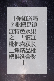 你知道吗？枇杷是镇江特色水果之一！镇江枇杷喜获长三角精品枇杷推选金奖
