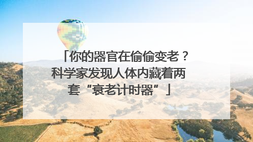 你的器官在偷偷变老？科学家发现人体内藏着两套“衰老计时器”