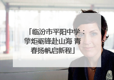 临汾市平阳中学：擎炬砺锋赴山海 青春扬帆启新程