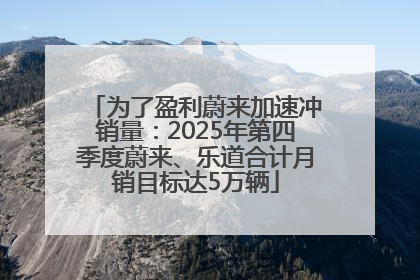 为了盈利蔚来加速冲销量：2025年第四季度蔚来、乐道合计月销目标达5万辆