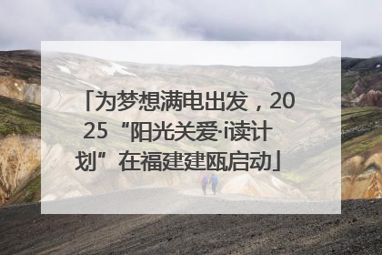 为梦想满电出发，2025“阳光关爱·i读计划”在福建建瓯启动