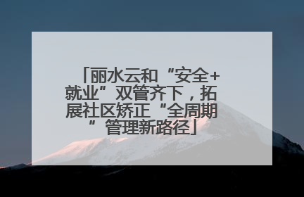丽水云和“安全+就业”双管齐下，拓展社区矫正“全周期”管理新路径