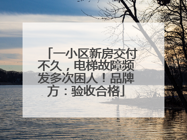 一小区新房交付不久，电梯故障频发多次困人！品牌方：验收合格