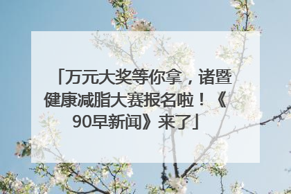 万元大奖等你拿，诸暨健康减脂大赛报名啦！《90早新闻》来了