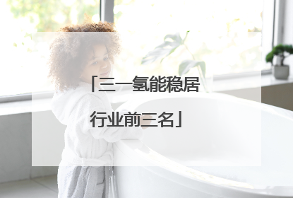 三一氢能稳居行业前三名