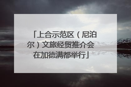 上合示范区（尼泊尔）文旅经贸推介会在加德满都举行
