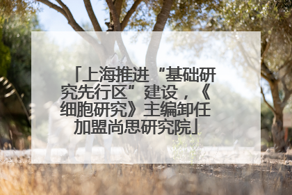 上海推进“基础研究先行区”建设，《细胞研究》主编卸任加盟尚思研究院