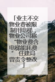 业主不交物业费被限制用电梯，物业公司称“物业费含电梯能耗费” 住建局曾责令整改