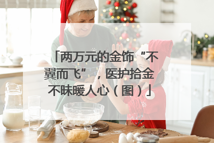 两万元的金饰“不翼而飞”，医护拾金不昧暖人心（图）