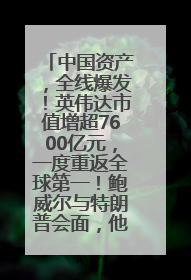 中国资产，全线爆发！英伟达市值增超7600亿元，一度重返全球第一！鲍威尔与特朗普会面，他们聊了什么？
