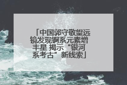 中国郭守敬望远镜发现锕系元素增丰星 揭示“银河系考古”新线索