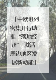 中欧班列密集开行助推“落地经济” 激活周边地区发展新动能