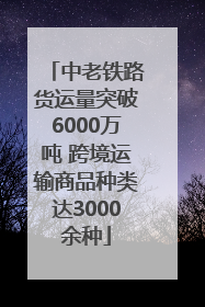 中老铁路货运量突破6000万吨 跨境运输商品种类达3000余种
