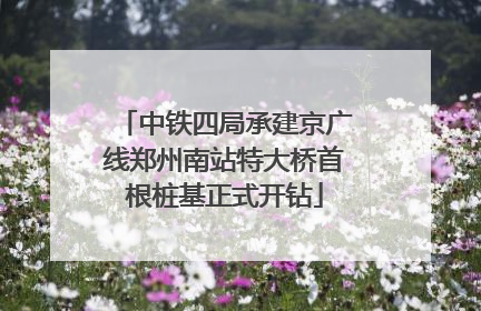 中铁四局承建京广线郑州南站特大桥首根桩基正式开钻