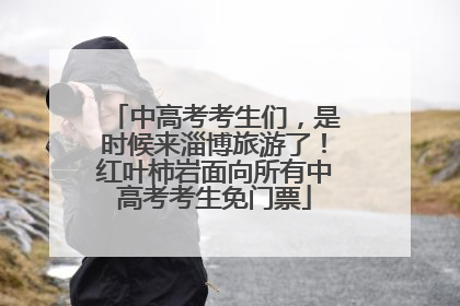 中高考考生们，是时候来淄博旅游了！红叶柿岩面向所有中高考考生免门票