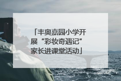 丰奥嘉园小学开展“彩妆奇遇记”家长进课堂活动