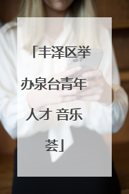 丰泽区举办泉台青年人才 音乐荟