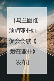 乌兰图雅演唱亚非妇促会会歌《爱在亚非》发布