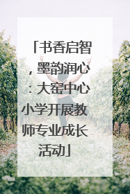 书香启智，墨韵润心：大窑中心小学开展教师专业成长活动