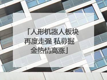 人形机器人板块再度走强 私募掘金热情高涨