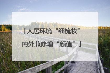 人居环境“细梳妆” 内外兼修增“颜值”