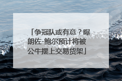 争冠队或有意？曝朗佐-鲍尔预计将被公牛摆上交易货架