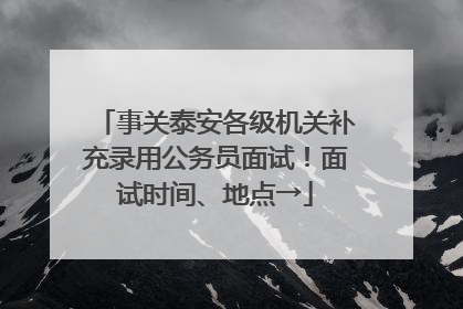 事关泰安各级机关补充录用公务员面试！面试时间、地点→