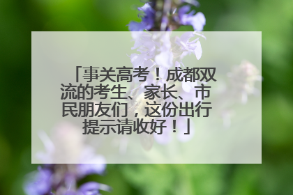 事关高考！成都双流的考生、家长、市民朋友们，这份出行提示请收好！