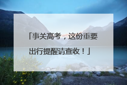 事关高考，这份重要出行提醒请查收！