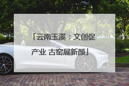 云南玉溪：文创促产业 古窑展新颜