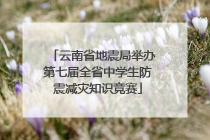 云南省地震局举办第七届全省中学生防震减灾知识竞赛
