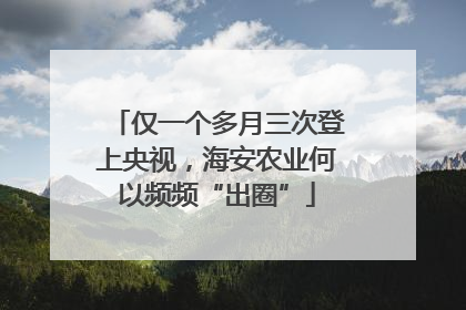 仅一个多月三次登上央视，海安农业何以频频“出圈”