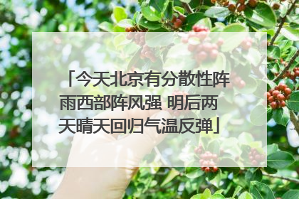今天北京有分散性阵雨西部阵风强 明后两天晴天回归气温反弹