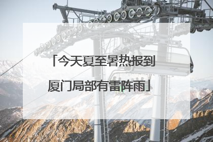 今天夏至暑热报到 厦门局部有雷阵雨