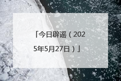 今日辟谣（2025年5月27日）