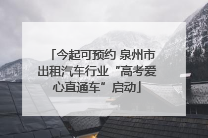 今起可预约 泉州市出租汽车行业“高考爱心直通车”启动