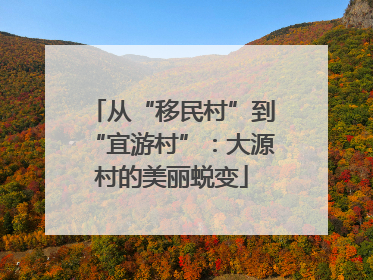 从“移民村”到“宜游村”：大源村的美丽蜕变