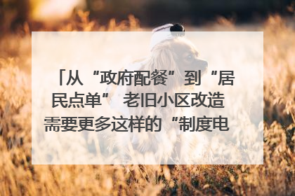 从“政府配餐”到“居民点单” 老旧小区改造需要更多这样的“制度电梯”｜封面评论