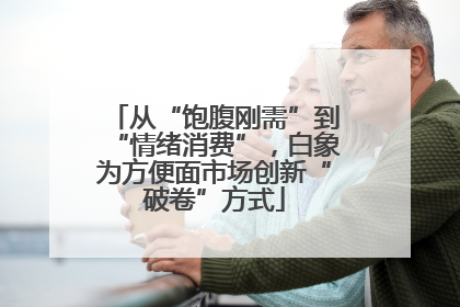 从“饱腹刚需”到“情绪消费”，白象为方便面市场创新“破卷”方式