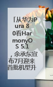 从华为Pura 80看HarmonyOS 5.1，余承东宣布7月迎来首批机型升级