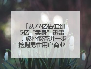 从77亿估值到5亿“卖身”迅雷，虎扑能否进一步挖掘男性用户商业价值？
