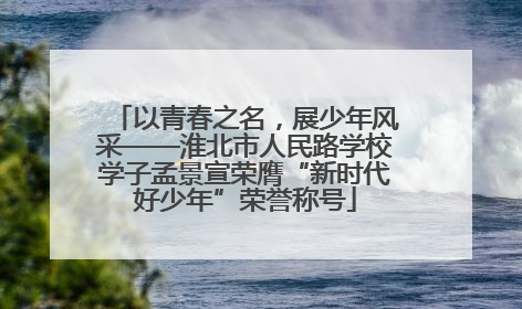 以青春之名，展少年风采——淮北市人民路学校学子孟景宣荣膺“新时代好少年”荣誉称号