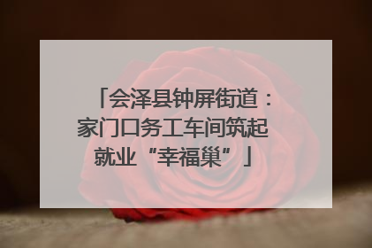 会泽县钟屏街道：家门口务工车间筑起就业“幸福巢”