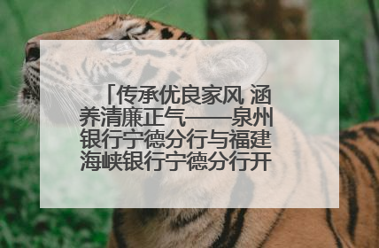 传承优良家风 涵养清廉正气——泉州银行宁德分行与福建海峡银行宁德分行开展主题党日活动